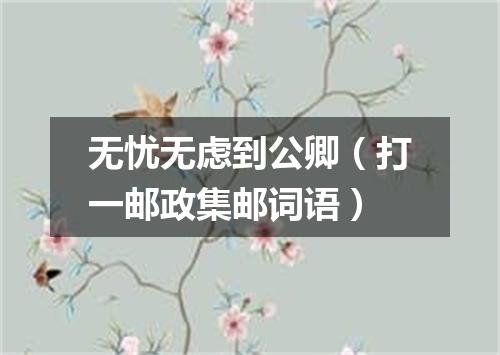无忧无虑到公卿（打一邮政集邮词语）