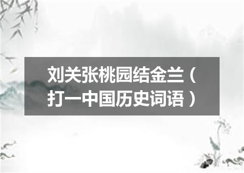 刘关张桃园结金兰（打一中国历史词语）