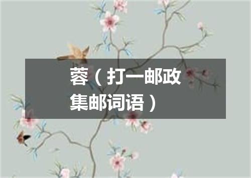 蓉（打一邮政集邮词语）