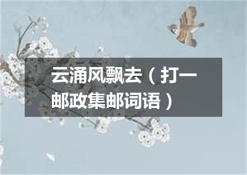 云涌风飘去（打一邮政集邮词语）