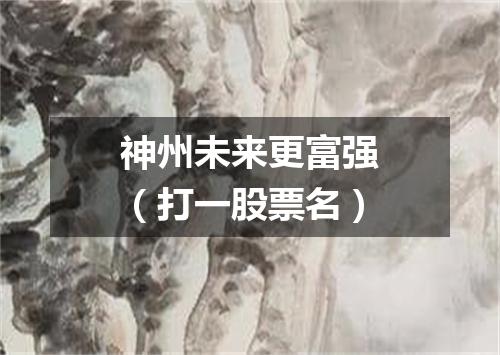 神州未来更富强（打一股票名）