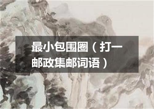最小包围圈（打一邮政集邮词语）