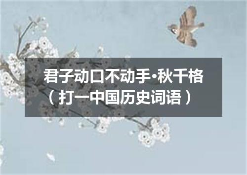 君子动口不动手·秋千格（打一中国历史词语）
