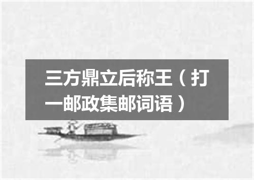 三方鼎立后称王（打一邮政集邮词语）