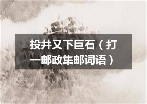 投井又下巨石（打一邮政集邮词语）