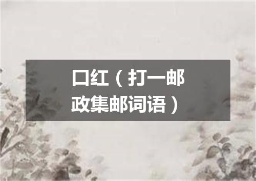 口红（打一邮政集邮词语）