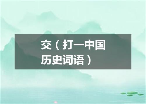 交（打一中国历史词语）