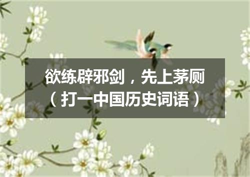 欲练辟邪剑，先上茅厕（打一中国历史词语）