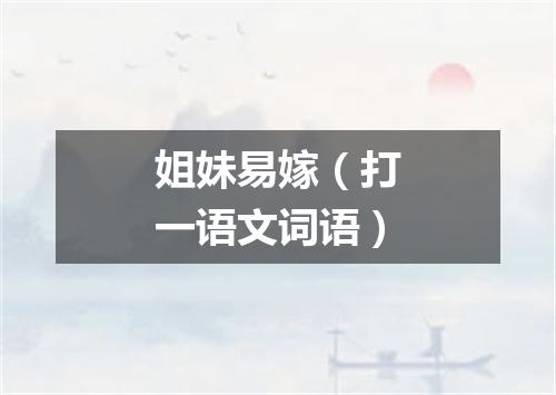 姐妹易嫁（打一语文词语）