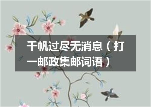 千帆过尽无消息（打一邮政集邮词语）