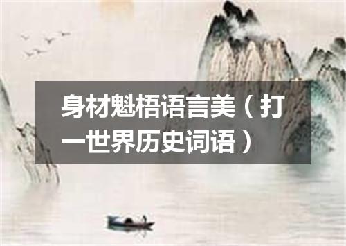 身材魁梧语言美（打一世界历史词语）