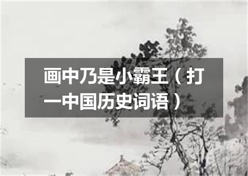 画中乃是小霸王（打一中国历史词语）