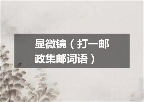 显微镜（打一邮政集邮词语）