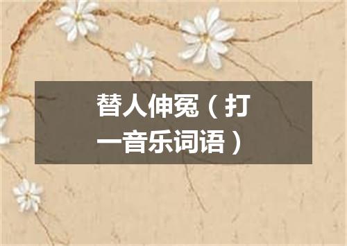 替人伸冤（打一音乐词语）