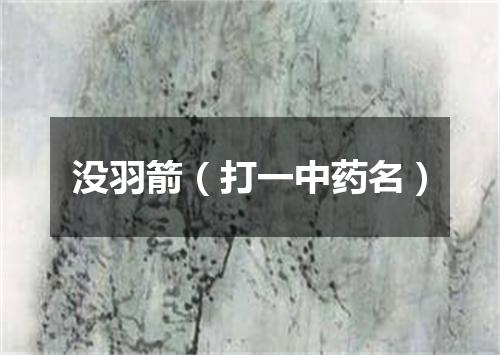 没羽箭（打一中药名）