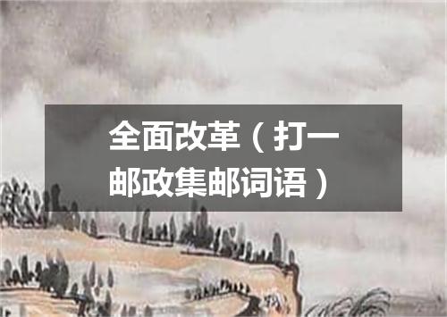 全面改革（打一邮政集邮词语）