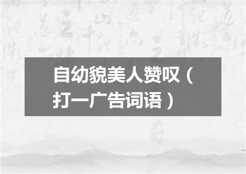 自幼貌美人赞叹（打一广告词语）