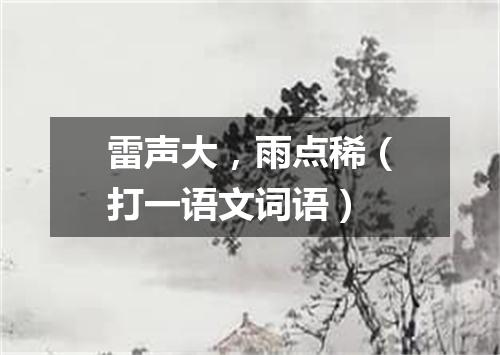 雷声大，雨点稀（打一语文词语）