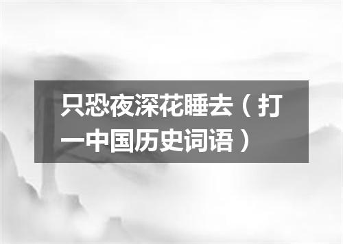 只恐夜深花睡去（打一中国历史词语）