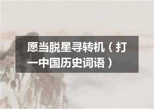愿当脱星寻转机（打一中国历史词语）