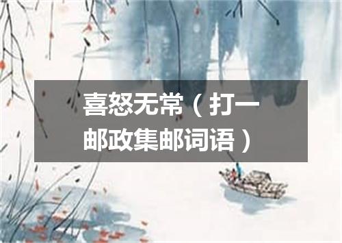 喜怒无常（打一邮政集邮词语）