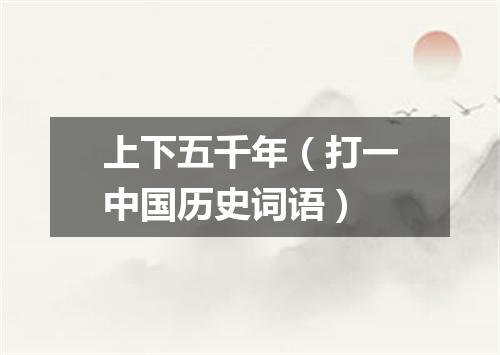 上下五千年（打一中国历史词语）