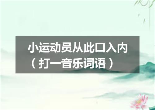 小运动员从此口入内（打一音乐词语）