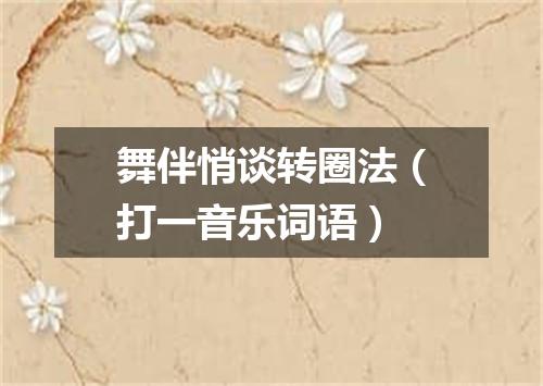 舞伴悄谈转圈法（打一音乐词语）