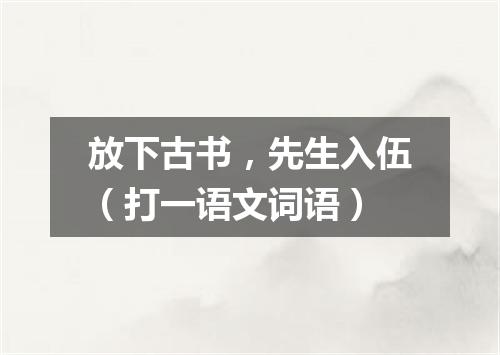 放下古书，先生入伍（打一语文词语）