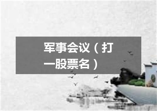 军事会议（打一股票名）
