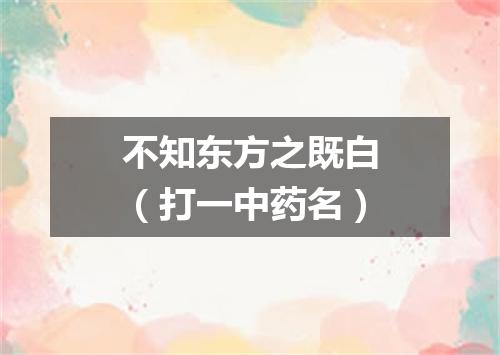 不知东方之既白（打一中药名）
