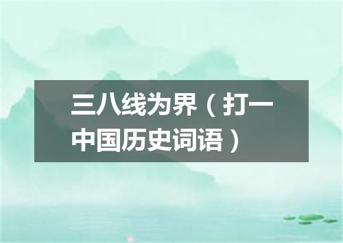 三八线为界（打一中国历史词语）