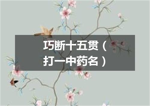 巧断十五贯（打一中药名）