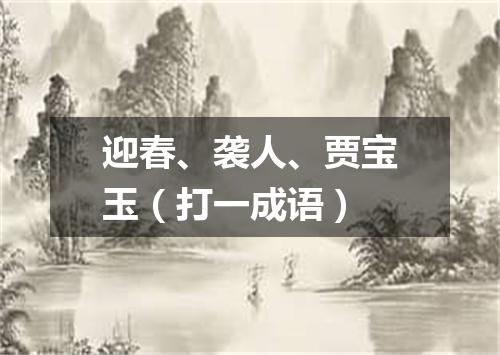 迎春、袭人、贾宝玉（打一成语）