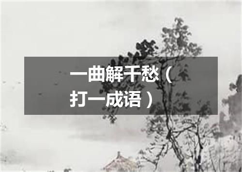 一曲解千愁（打一成语）
