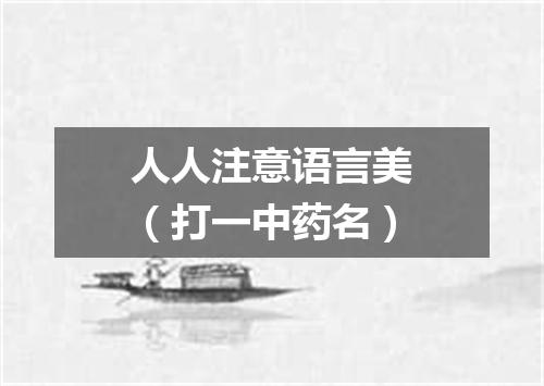 人人注意语言美（打一中药名）