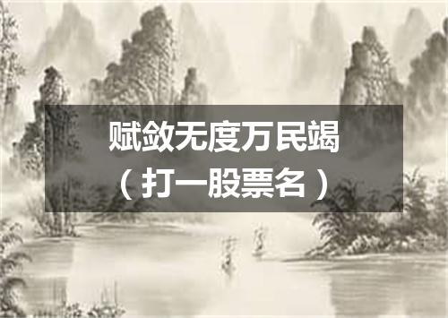 赋敛无度万民竭（打一股票名）