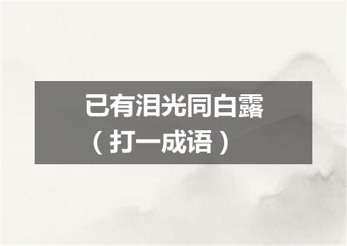 已有泪光同白露（打一成语）