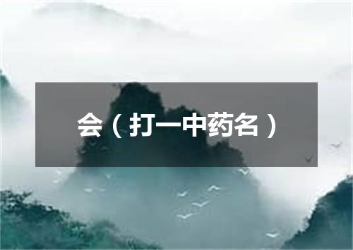 会（打一中药名）