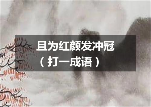 且为红颜发冲冠（打一成语）