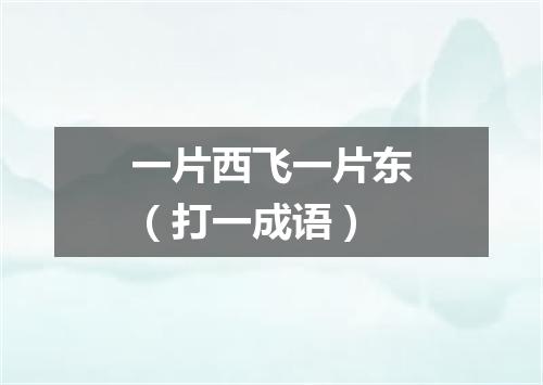 一片西飞一片东（打一成语）