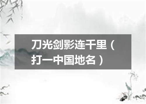 刀光剑影连千里（打一中国地名）
