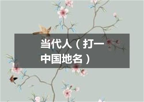 当代人（打一中国地名）