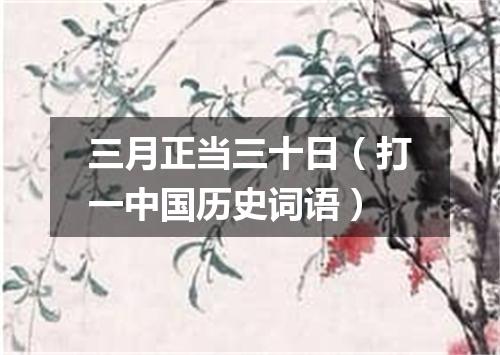 三月正当三十日（打一中国历史词语）