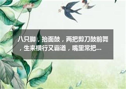 八只脚，抬面鼓，两把剪刀鼓前舞，生来横行又霸道，嘴里常把泡沫吐。（打一动物）