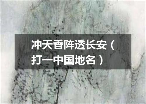 冲天香阵透长安（打一中国地名）