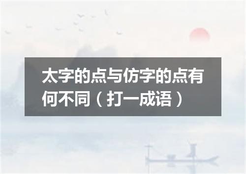 太字的点与仿字的点有何不同（打一成语）