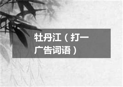 牡丹江（打一广告词语）