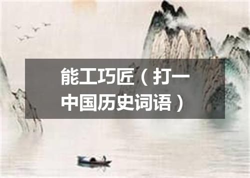 能工巧匠（打一中国历史词语）