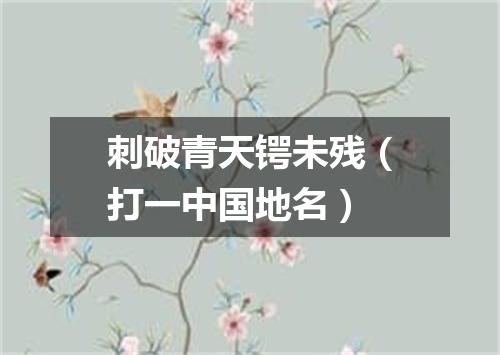 刺破青天锷未残（打一中国地名）